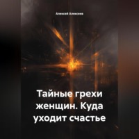 Алексей Алексеев. Тайные грехи женщин. Куда уходит счастье