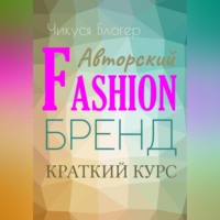 Чикуся Блогер. Краткий курс «Авторский Fashion-бренд». Самоучитель