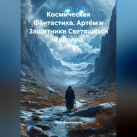 Пётр Фарфудинов. Космическая Фантастика Артём и Защитники Светящихся Куполов