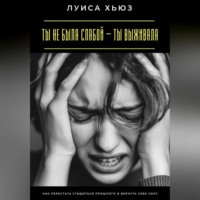 . Ты не была слабой – ты выживала. Как перестать стыдиться прошлого и вернуть себе силу