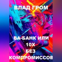 Влад Гром. Ва-банк или 10х без компромиссов