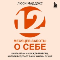 Люси Маддокс. 12 месяцев заботы о себе. Книга-план на каждый месяц, которая сделает вашу жизнь лучше