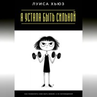 . Я устала быть сильной. Как позволить себе быть живой, а не непобедимой