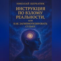 Николай Щербатюк. Инструкция по Взлому Реальности, или Как Загипнотизировать Судьбу