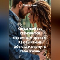 . Когда любовь становится тюремным сроком. Как выйти из абьюза и вернуть себе жизнь