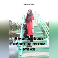 Северина Гравис. А моя любовь живет на пятом этаже