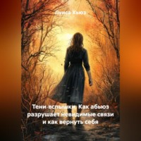 . Тени‑вспышки. Как абьюз разрушает невидимые связи и как вернуть себя