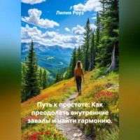 Лилия Роуз. Путь к простоте: Как преодолеть внутренние завалы и найти гармонию.