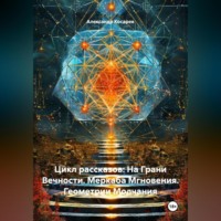 Александр Валериевич Косарев. Цикл рассказов: На Грани Вечности. Меркаба Мгновения. Геометрии Молчания