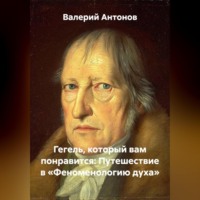 Валерий Антонов. Гегель, который вам понравится: Путешествие в «Феноменологию духа»