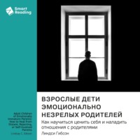 . Взрослые дети эмоционально незрелых родителей. Как научиться ценить себя и наладить отношения с родителями. Линдси Гибсон. Саммари