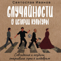 Святослав Иванов. Случайности в истории культуры. Совпадения и неудачи, открывшие путь к шедеврам