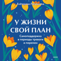 . У жизни свой план. Самоподдержка в периоды тревоги и перемен