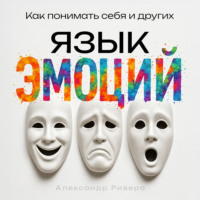 Александр Ривера. Язык эмоций. Как понимать себя и других