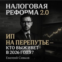 Евгений Владимирович Сивков. Налоговая реформа 2.0: ИП на перепутье, кто выживет в 2026 году?