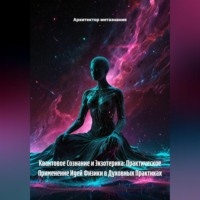 Архитектор метазнания. Квантовое Сознание и Экзотерика: Практическое Применение Идей Физики в Духовных Практиках