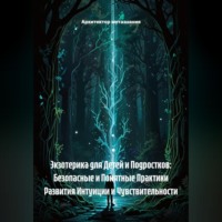 Архитектор метазнания. Экзотерика для Детей и Подростков: Безопасные и Понятные Практики Развития Интуиции и Чувствительности