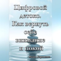 Вадим Корниенко. Цифровой детокс. Как вернуть себе внимание и покой