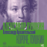 Александр Архангельский. Короче, Пушкин
