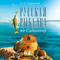 Александр Сущевский. Русская рыбалка по Сабанееву