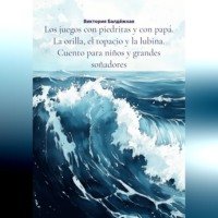 Виктория Балдёжная. Los juegos con piedritas y con papá. La orilla, el topacio y la lubina. Cuento para niños y grandes soñadores