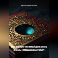 Архитектор метазнания. Экзотерика для Скептиков: Рациональные Подходы к Иррациональному Опыту