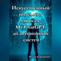 Вадим Корниенко. Искусственный интеллект для всех. От ChatGPT до автономных систем