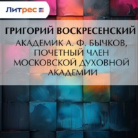 Григорий Воскресенский. Академик A. Ф. Бычков, почетный член Московской Духовной Академии