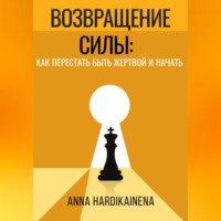 . ВОЗВРАЩЕНИЕ СИЛЫ: КАК ПЕРЕСТАТЬ БЫТЬ ЖЕРТВОЙ И НАЧАТЬ ДЕЙСТВОВАТЬ