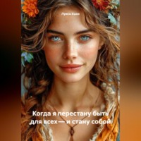 . Когда я перестану быть для всех – и стану собой