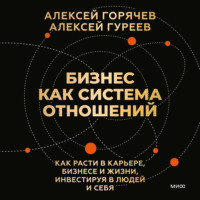 Алексей Гуреев. Бизнес как система отношений. Как расти в карьере, бизнесе и жизни, инвестируя в людей и себя