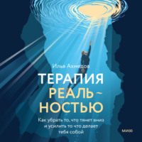 . Терапия реальностью. Как убрать то, что тянет вниз, и усилить то, что делает тебя собой