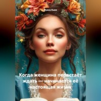 . Когда женщина перестаёт ждать – начинается её настоящая жизнь
