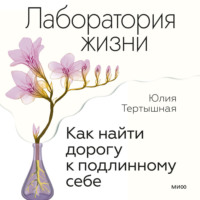 Юлия Тертышная. Лаборатория жизни. Как найти дорогу к подлинному себе