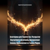Архитектор метазнания. Экзотерика для Творчества: Раскрытие Внутреннего Источника, Преодоление Блоков, Вдохновение из Тонких Миров