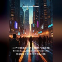 Архитектор метазнания. Интуитивное Принятие Решений: Техники Доступа к Внутреннему Знанию в Бизнесе и Жизни