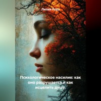 Лилия Роуз. Психологическое насилие: как оно разрушается и как исцелить душу.