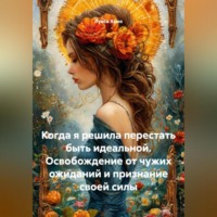. Когда я решила перестать быть идеальной. Освобождение от чужих ожиданий и признание своей силы