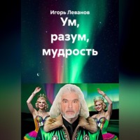 Игорь Леванов. Ум, разум, мудрость