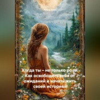 Луиса Хьюз. Когда ты – не только роль. Как освободить себя от ожиданий и начать жить своей историей