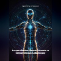 Архитектор метазнания. Экзотерика и Квантовые Технологии: Голографическая Вселенная, Нелокальность и Ваше Сознание