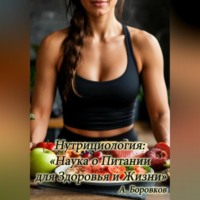 Алексей Боровков. Нутрициология: наука о питании для здоровья и жизни