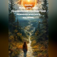 Лилия Роуз. Жить для себя: преодоление последствий психологического насилия.