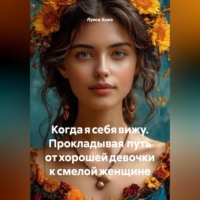 . Когда я себя вижу. Прокладывая путь от хорошей девочки к смелой женщине