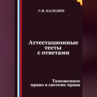 Сергей Каледин. Аттестационные тесты с ответами. Таможенное право в системе права