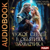 Александра Неярова. Чужое сердце. В объятиях захватчика