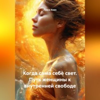 . Когда сама себе свет. Путь женщины к внутренней свободе