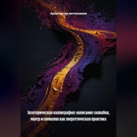 Архитектор метазнания. Экзотерическая Каллиграфия: Написание Силвабов, Мантр и Символов как Энергетическая Практика
