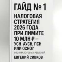 Евгений Владимирович Сивков. Гайд №1: Налоговая стратегия 2026 года при лимите 10 млн ₽ – УСН, АУСН, ПСН или ОСНО?