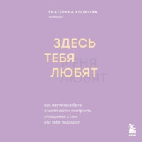 Екатерина Хломова. Здесь тебя любят. Как научиться быть счастливой и построить отношения с тем, кто тебе подходит